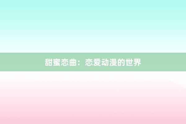 甜蜜恋曲：恋爱动漫的世界